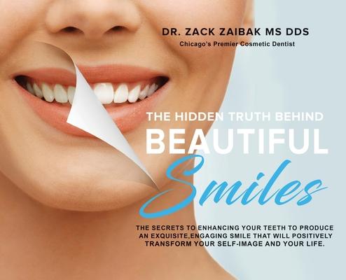 The Hidden Truth Behind Beautiful Smiles: The secrets to enhancing your teeth to produce an exquisite engaging smile that will positively transform y