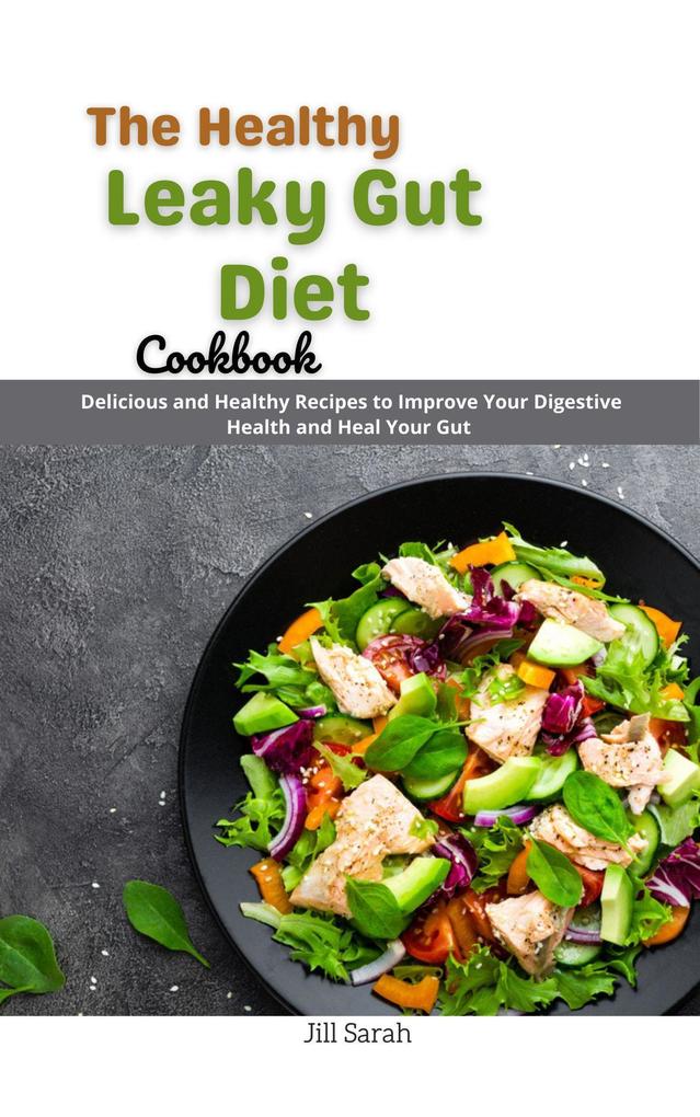 The Healthy Leaky Gut Diet Cookbook : Delicious and Healthy Recipes to Improve Your Digestive Health and Heal Your Gut