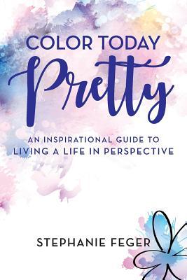 Color Today Pretty: An Inspirational Guide to Living a Life in Perspective