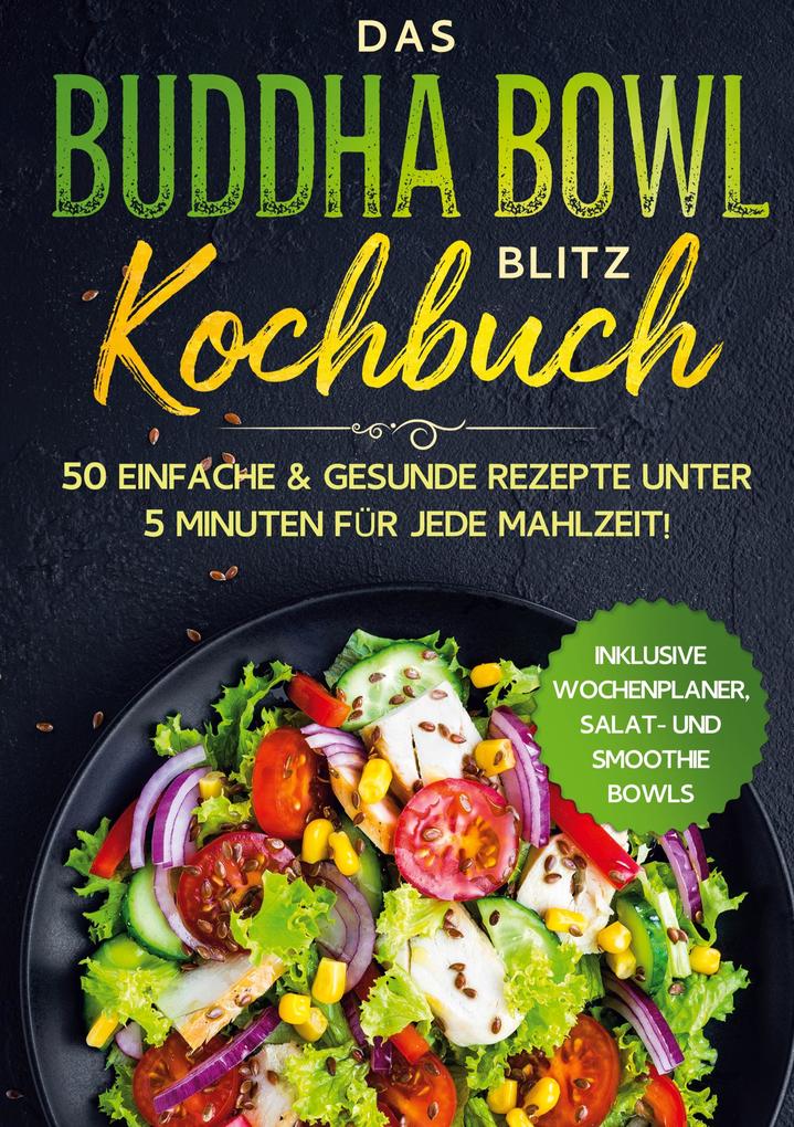 Das Buddha Bowl Blitz Kochbuch: 50 einfache & gesunde Rezepte unter 5 Minuten für jede Mahlzeit! - Inklusive Wochenplaner Salat- und Smoothie Bowls