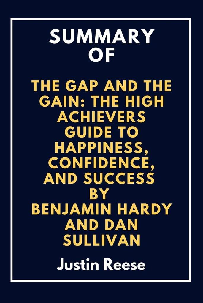 Summary of The Gap and The Gain: The High Achievers Guide to Happiness Confidence and Success By Benjamin Hardy and Dan Sullivan