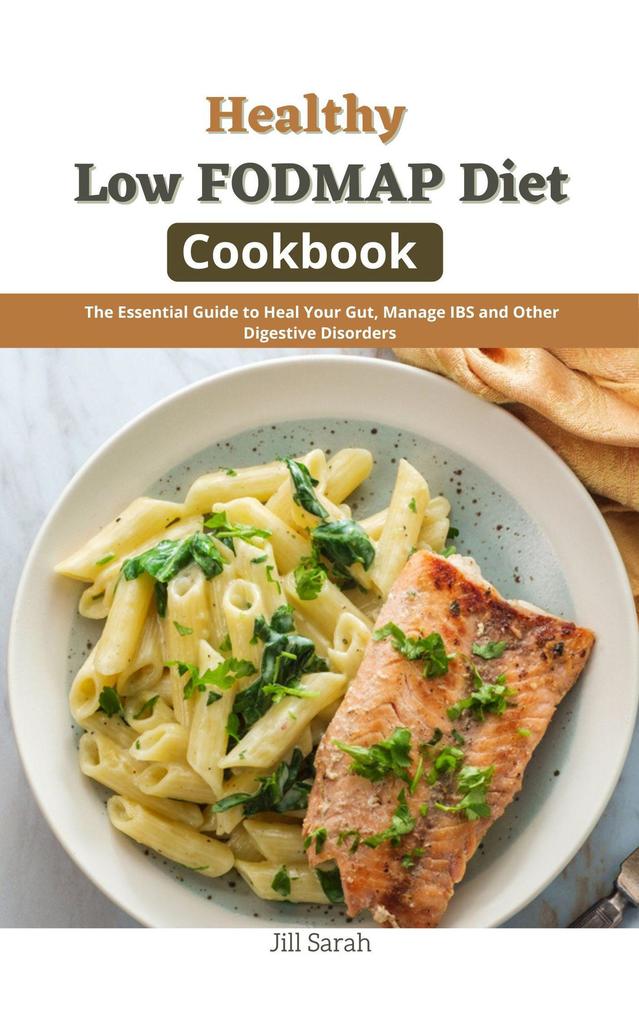 Healthy Low FODMAP Diet Cookbook : The Essential Guide to Heal Your Gut Manage IBS and Other Digestive Disorders