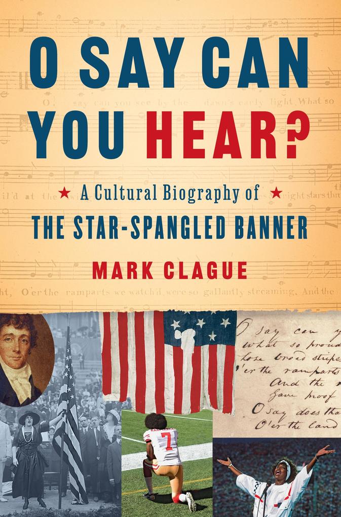 O Say Can You Hear: A Cultural Biography of The Star-Spangled Banner