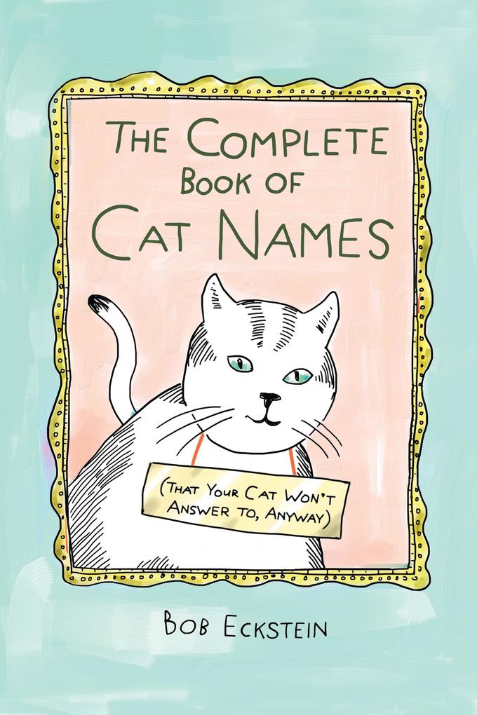 The Complete Book of Cat Names (That Your Cat Won‘t Answer to Anyway)