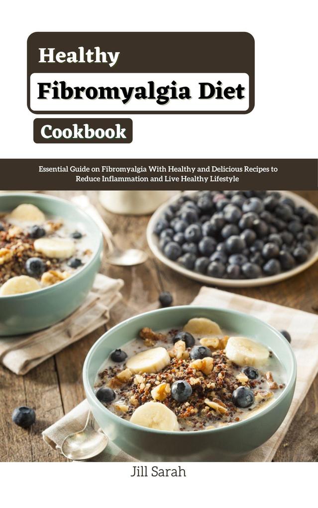 Healthy Fibromyalgia Diet Cookbook : Essential Guide on Fibromyalgia With Healthy and Delicious Recipes to Reduce Inflammation and Live Healthy Lifestyle