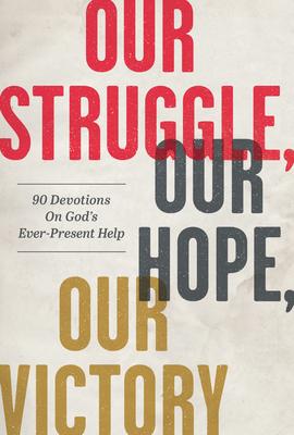 Our Struggle Our Hope Our Victory: 90 Devotions on God‘s Ever-Present Help