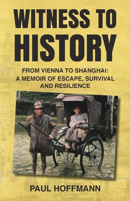 Witness to History: From Vienna to Shanghai: A Memoir of Escape Survival and Resilience