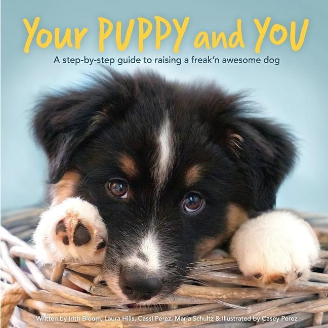 Your Puppy and You: A step-by-step guide to raising a freak‘n awesome dog