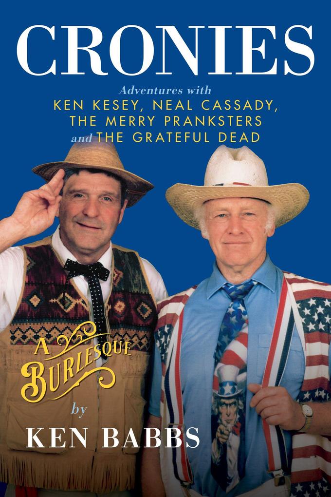 Cronies a Burlesque: Adventures with Ken Kesey Neal Cassady the Merry Pranksters and the Grateful Dead