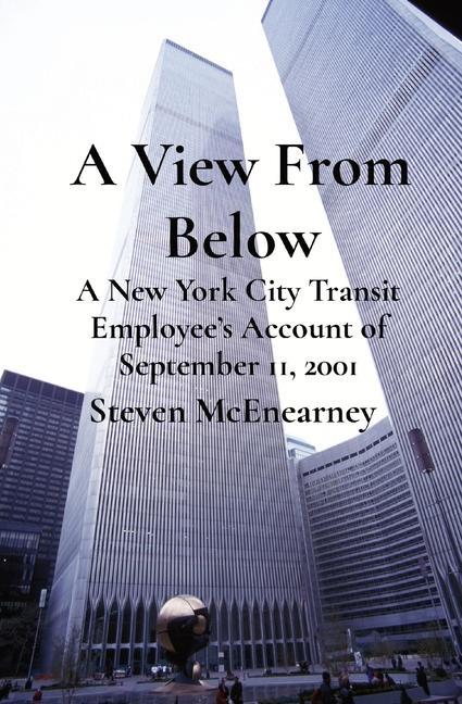 A View From Below: A New York City Transit Employee‘s Account of September 11 2001