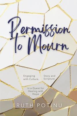 Permission to Mourn: Engaging with Culture Story and Scripture in a Quest for Healing with Hope