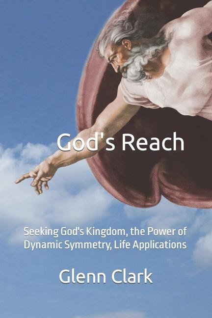 God‘s Reach: Seeking God‘s Kingdom the Power of Dynamic Symmetry Life Applications