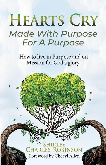 Heart‘s Cry: Made With Purpose For A Purpose: How to live in Purpose and on Mission for God‘s glory