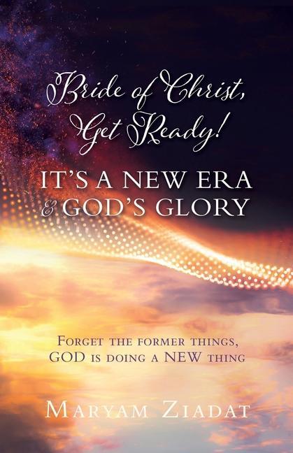 Bride of Christ Get Ready! It‘s a New Era & God‘s Glory: Forget the former things GOD is doing a NEW thing