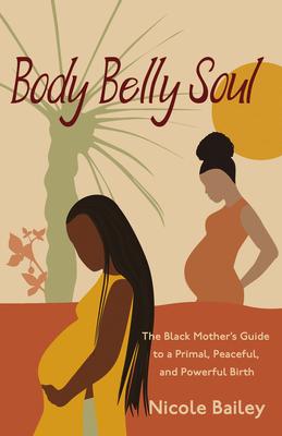 Body Belly Soul: The Black Mother‘s Guide to a Primal Peaceful and Powerful Birth