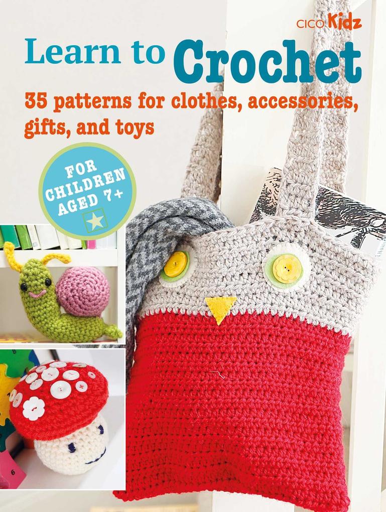 Learn to Crochet: 35 Patterns for Clothes Accessories Gifts and Toys