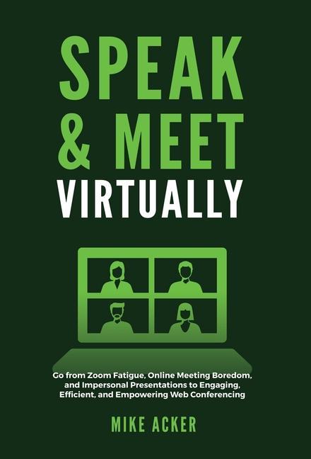 Speak & Meet Virtually: Go from Zoom Fatigue Online Meeting Boredom and Impersonal Presentations to Engaging Efficient and Empowering Web