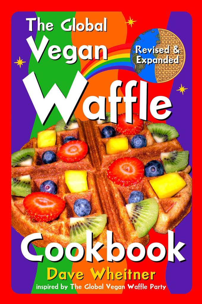 The Global Vegan Waffle Cookbook: 106 Dairy-Free Egg-Free Recipes for Waffles & Toppings Including Gluten-Free Easy Exotic Sweet Spicy & Savory