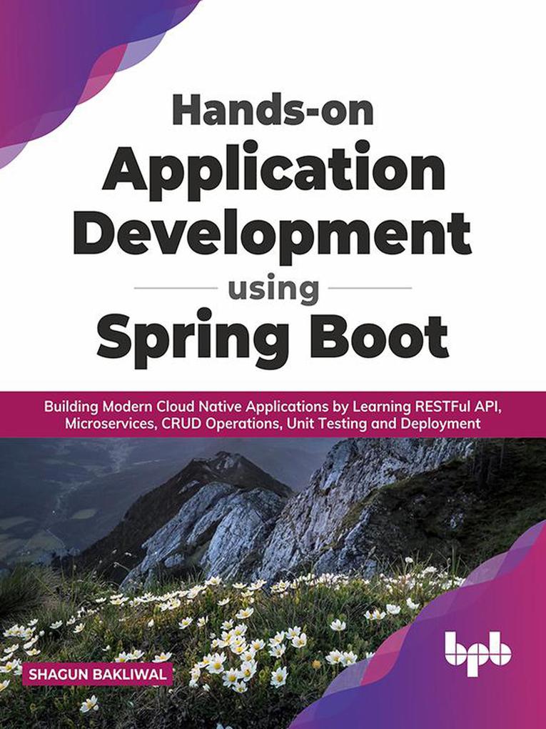 Hands-on Application Development using Spring Boot: Building Modern Cloud Native Applications by Learning RESTFul API Microservices CRUD Operations Unit Testing and Deployment (English Edition)