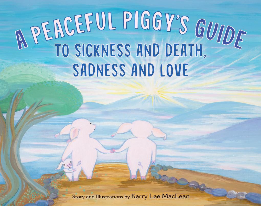 A Peaceful Piggy‘s Guide to Sickness and Death Sadness and Love