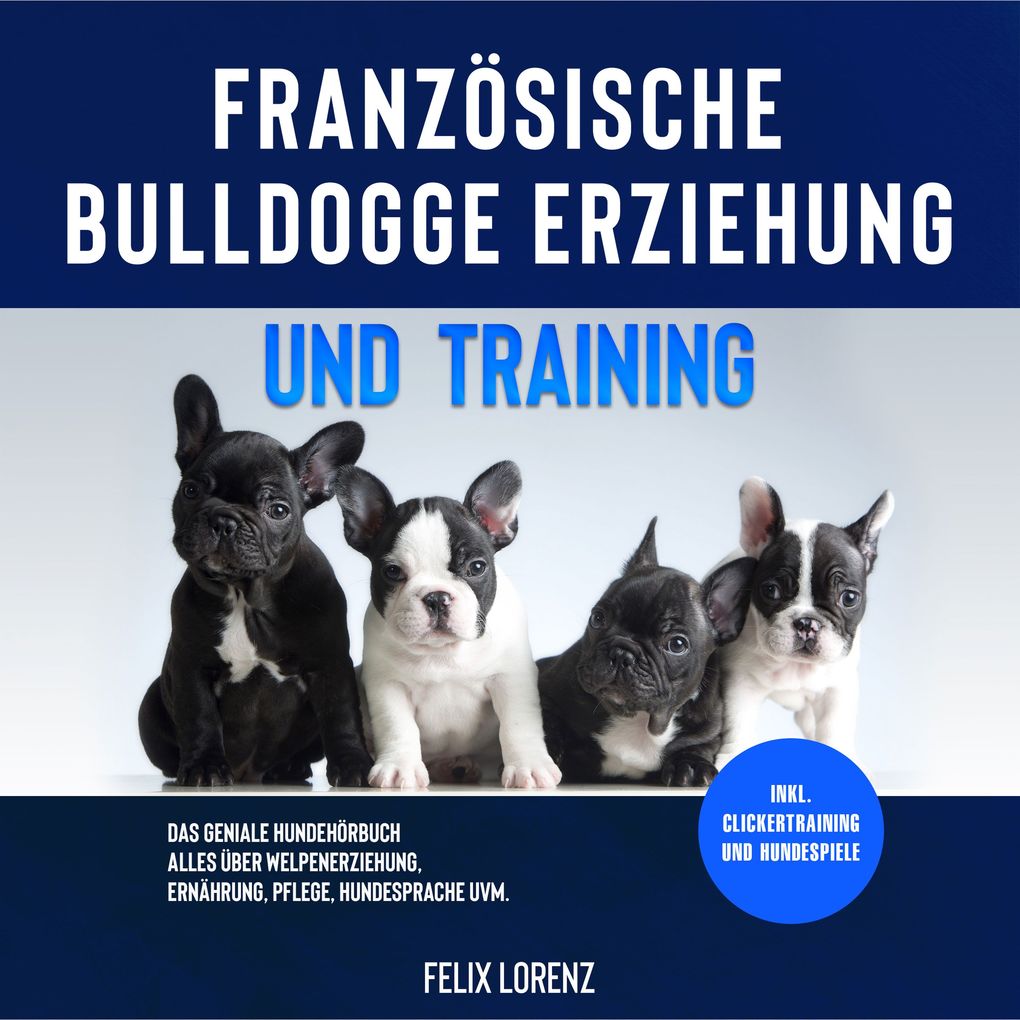 Französische Bulldogge Erziehung und Training: Das geniale Hundebuch - Alles über Welpenerziehung Ernährung Pflege Hundesprache uvm. - inkl. Clickertraining und Hundespiele