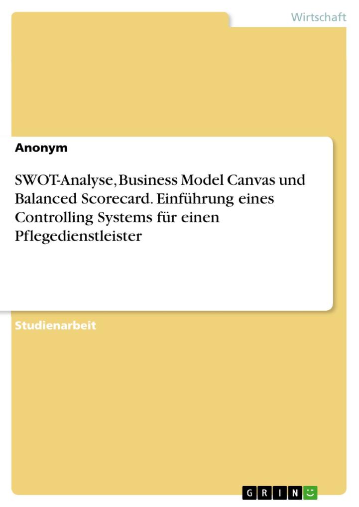 SWOT-Analyse Business Model Canvas und Balanced Scorecard. Einführung eines Controlling Systems für einen Pflegedienstleister