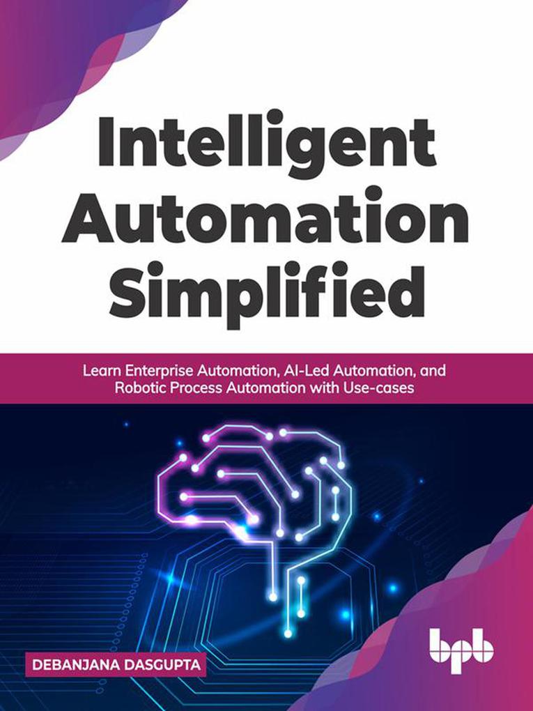 Intelligent Automation Simplified: Learn Enterprise Automation AI-Led Automation and Robotic Process Automation with Use-cases (English Edition)