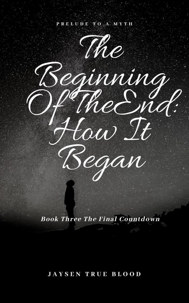 The Beginning Of The End: Prelude To A Myth Book Three: Final Countdown