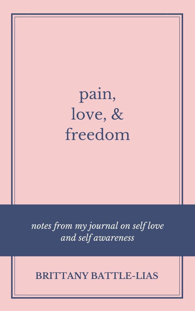 Pain Love & Freedom: Notes From My Journal On Self Love And Self Awareness