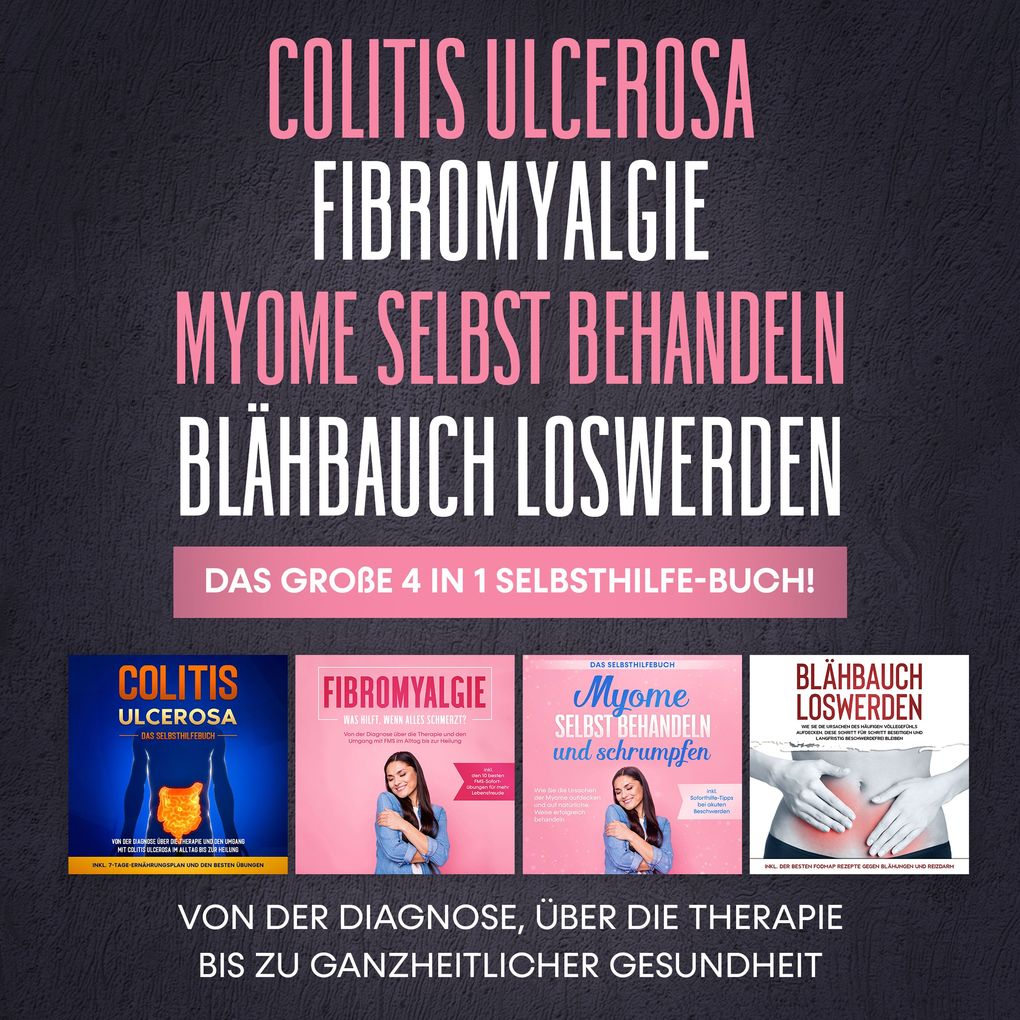 Colitis Ulcerosa | Fibromyalgie | Myome selbst behandeln | Blähbauch loswerden. Das große 4 in 1 Selbsthilfe-Buch!: Von der Diagnose über die Therapie bis zu ganzheitlicher Gesundheit