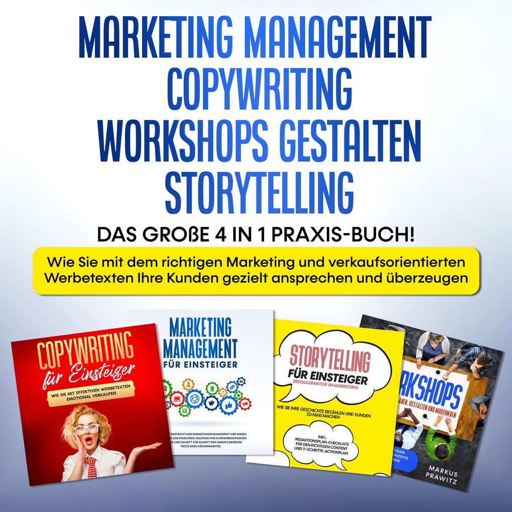 Marketing Management | Copywriting | Workshops gestalten | Storytelling: Das große 4 in 1 Praxis-Buch! - Wie Sie mit dem richtigen Marketing und verkaufsorientierten Werbetexten Ihre Kunden gezielt ansprechen und überzeugen