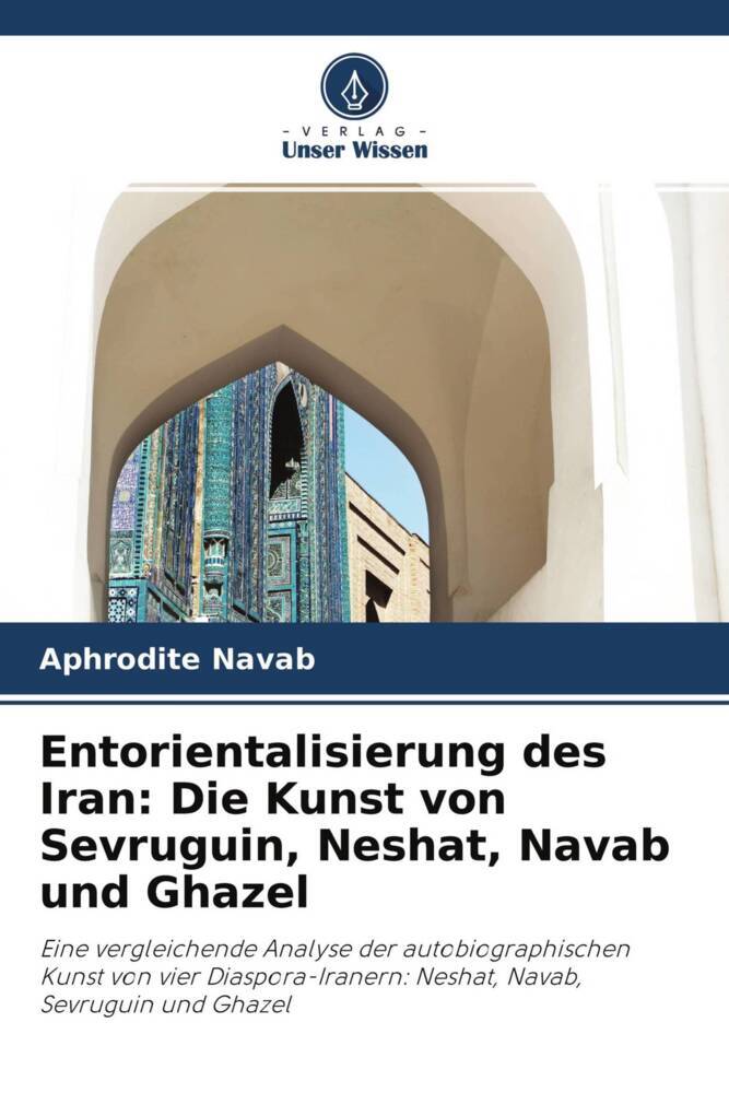 Entorientalisierung des Iran: Die Kunst von Sevruguin Neshat Navab und Ghazel