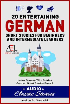 20 Entertaining German Short Stories For Beginners And Intermediate Learners + Audio and Classic Stories Learn German With Stories German Short Stories Book 2