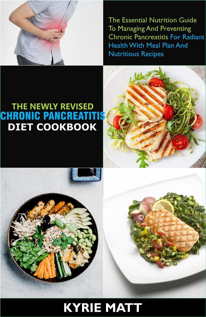 The Newly Revised Chronic Pancreatitis Diet Cookbook;The Essential Nutrition Guide To Managing And Preventing Chronic Pancreatitis For Radiant Health With Meal Plan Nutritious Recipes
