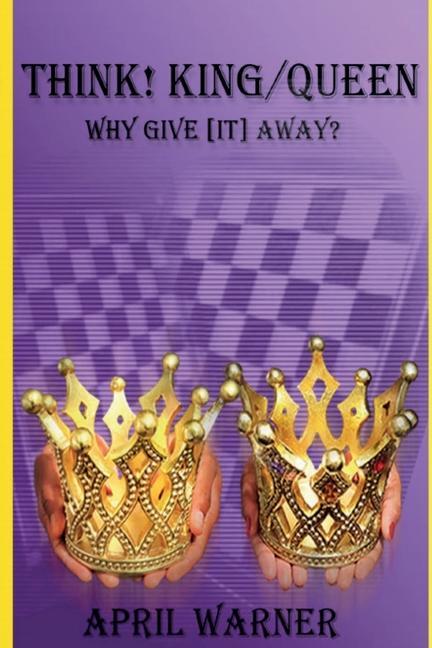 Think! King/Queen Why Give [It] Away?