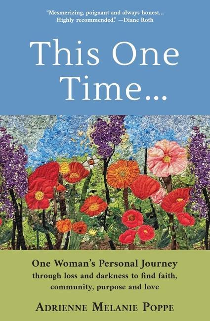 This One Time: One Woman‘s Personal Journey through Loss and Darkness to Find Faith Community Purpose and Love