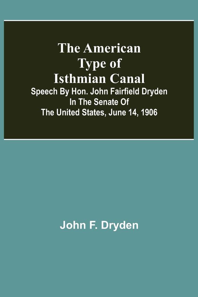 The American Type of Isthmian Canal ; Speech by Hon. John Fairfield Dryden in the Senate of the United States June 14 1906