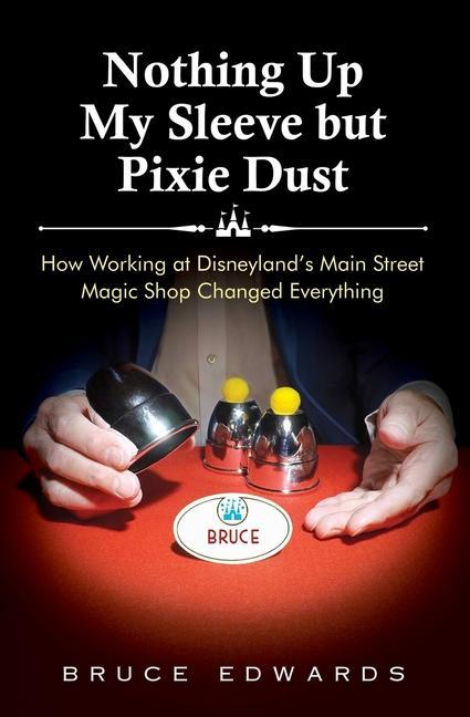 Nothing Up My Sleeve but Pixie Dust: How Working at Disneyland‘s Main Street Magic Shop Changed Everything