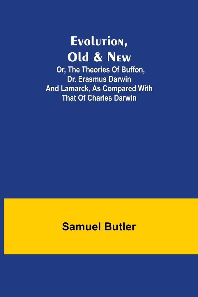 Evolution Old & New; Or the Theories of Buffon Dr. Erasmus Darwin and Lamarck as compared with that of Charles Darwin