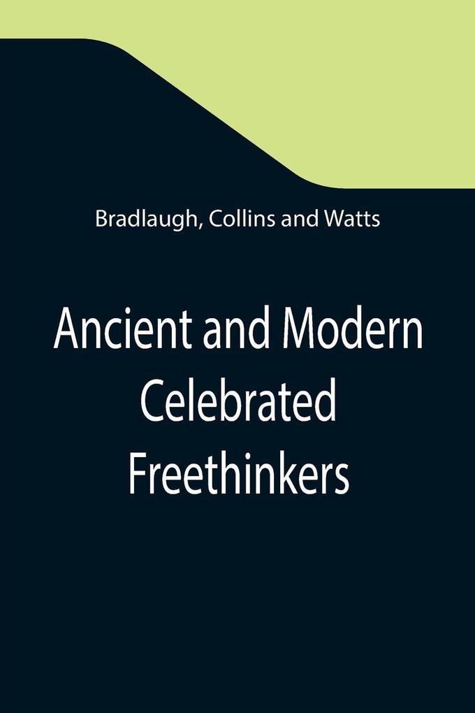 Ancient and Modern Celebrated Freethinkers ; Reprinted From an English Work Entitled 'Half-Hours With The Freethinkers.'