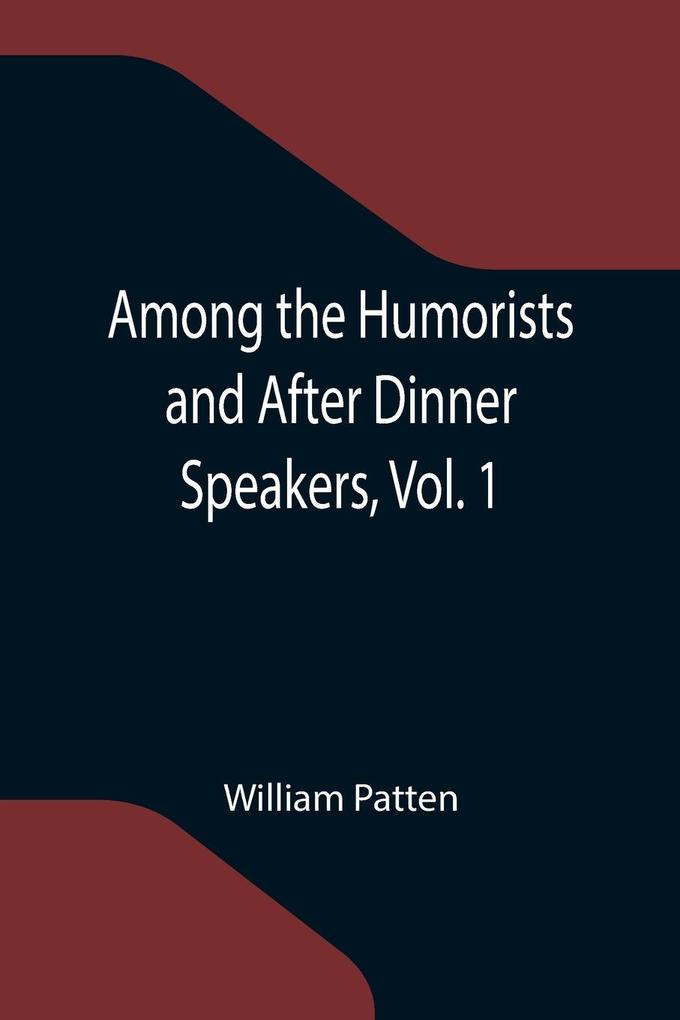 Among the Humorists and After Dinner Speakers Vol. 1 ; A New Collection of Humorous Stories and Anecdotes