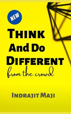 Think and Do different from the crowd: for those who need happiness wealth or success