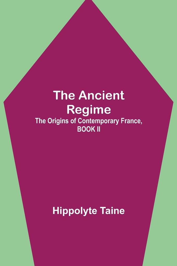 The Ancient Regime; The Origins of Contemporary France BOOK II
