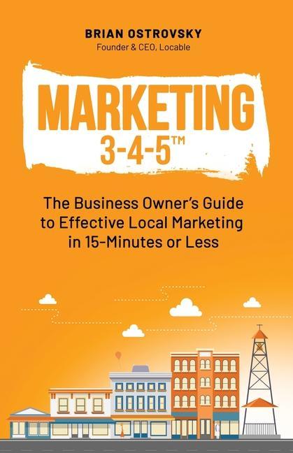 Marketing 3-4-5(TM): The Business Owner‘s Guide to Effective Local Marketing in 15-Minutes or Less