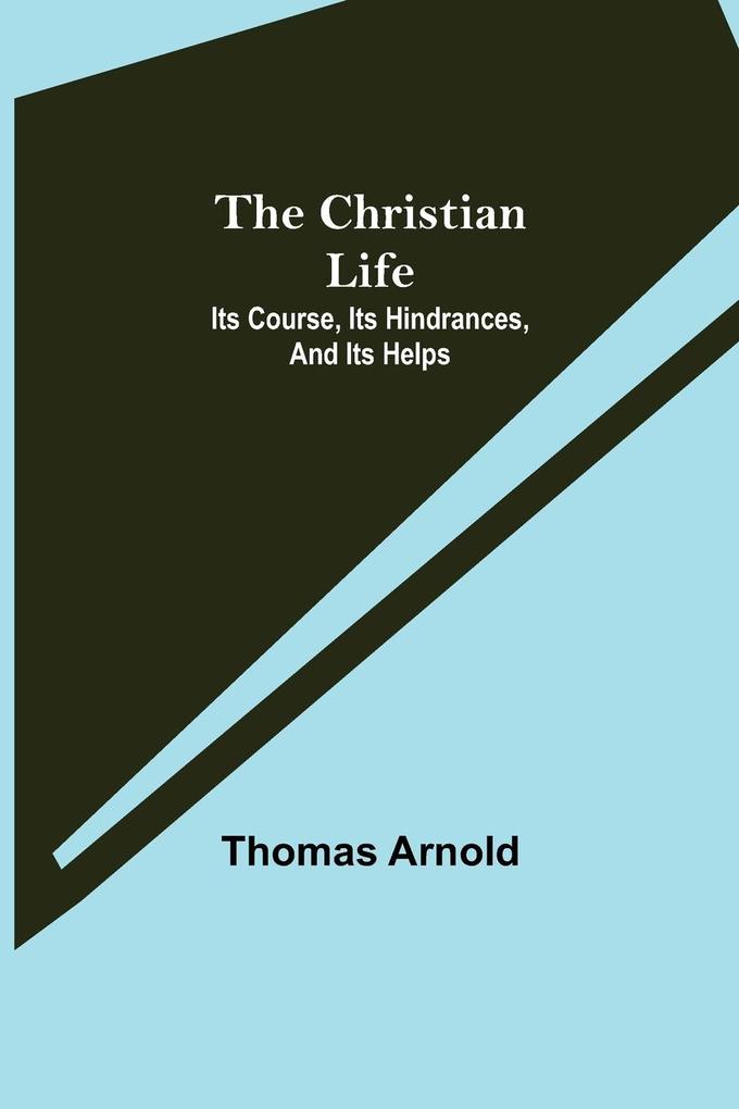 The Christian Life; Its Course Its Hindrances And Its Helps