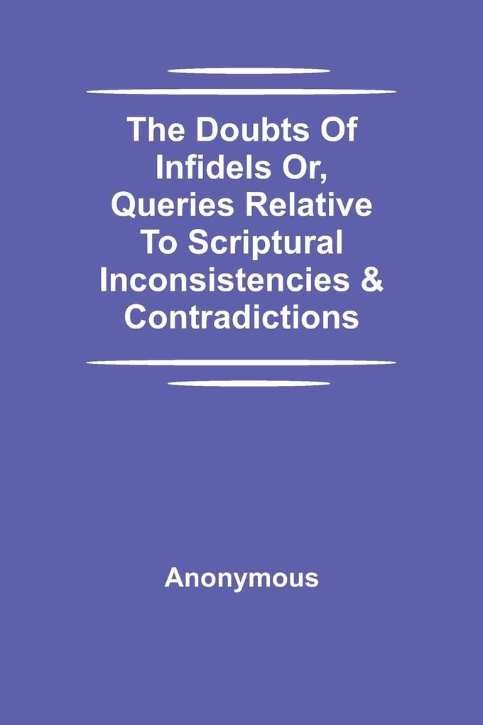 The Doubts Of Infidels Or Queries Relative To Scriptural Inconsistencies & Contradictions
