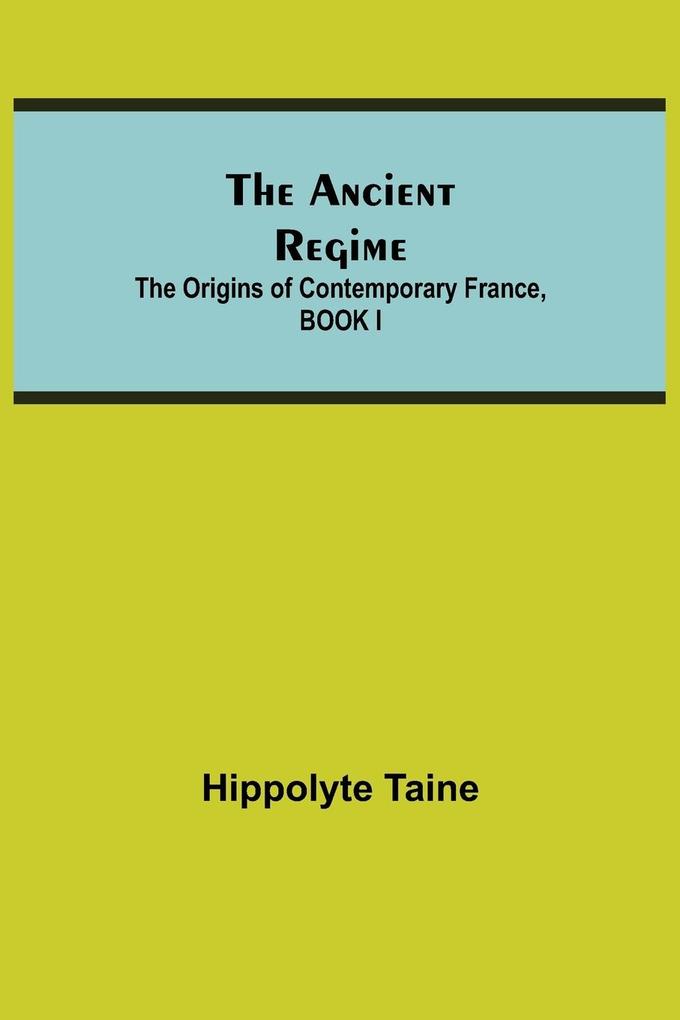 The Ancient Regime; The Origins of Contemporary France BOOK I