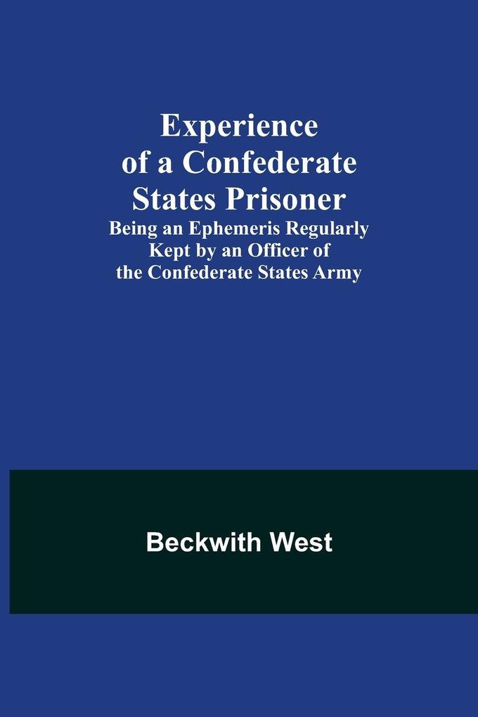 Experience of a Confederate States Prisoner; Being an Ephemeris Regularly Kept by an Officer of the Confederate States Army