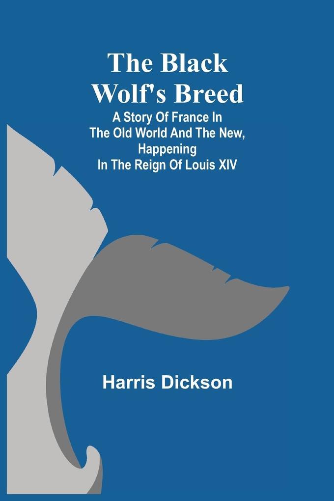 The Black Wolf‘s Breed; A Story of France in the Old World and the New happening in the Reign of Louis XIV