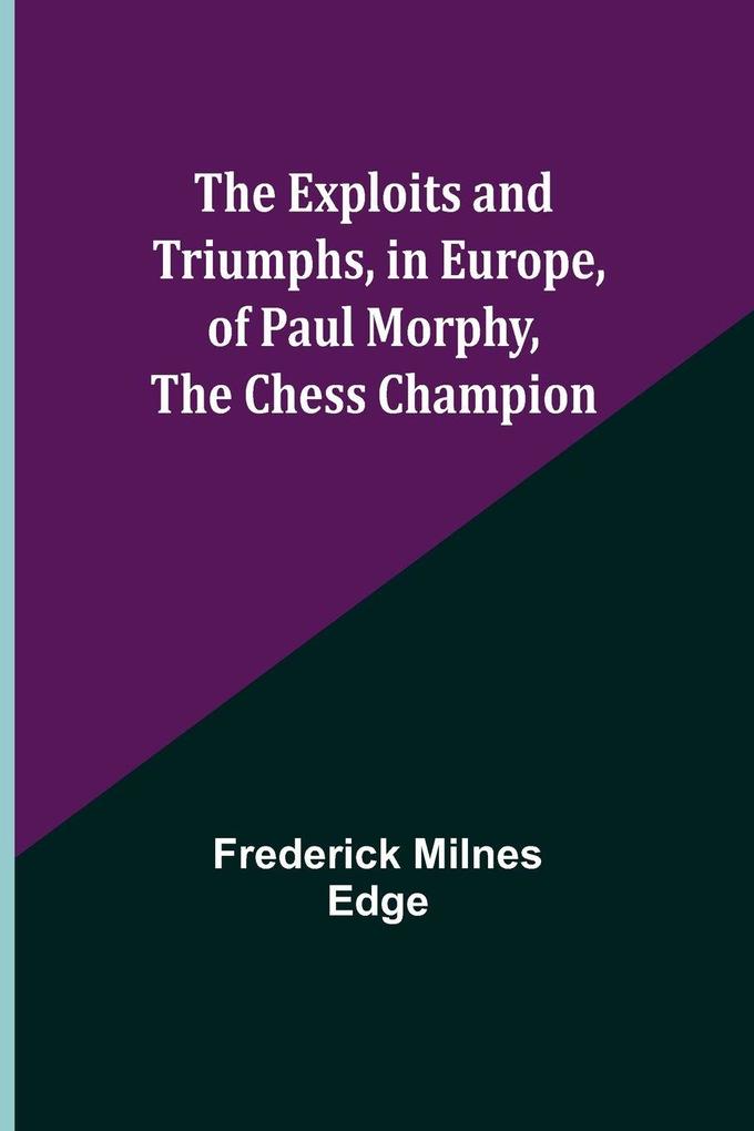 The Exploits and Triumphs in Europe of Paul Morphy the Chess Champion